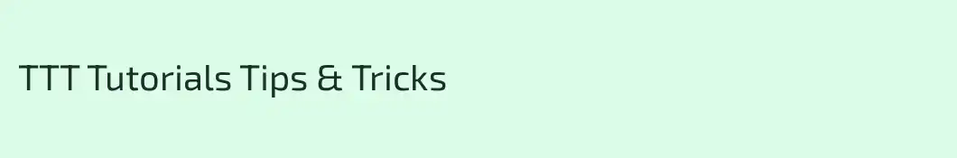 TTT Tutorials Tips & Tricks